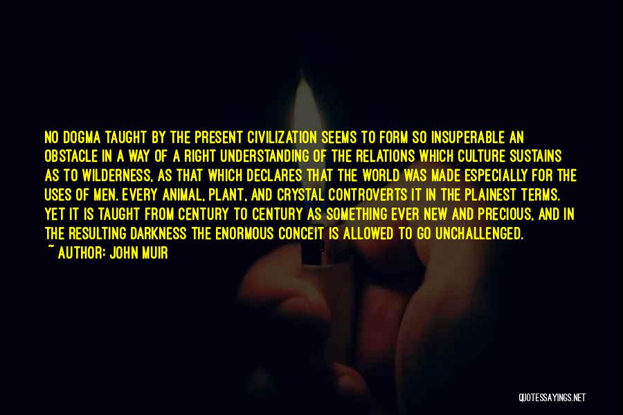 John Muir Quotes: No Dogma Taught By The Present Civilization Seems To Form So Insuperable An Obstacle In A Way Of A Right