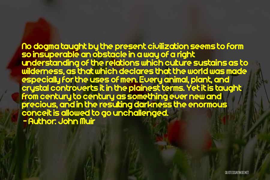 John Muir Quotes: No Dogma Taught By The Present Civilization Seems To Form So Insuperable An Obstacle In A Way Of A Right