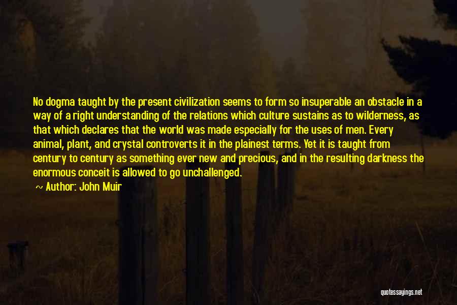 John Muir Quotes: No Dogma Taught By The Present Civilization Seems To Form So Insuperable An Obstacle In A Way Of A Right