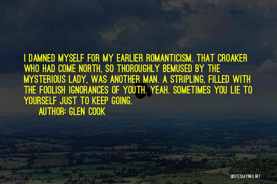 Glen Cook Quotes: I Damned Myself For My Earlier Romanticism. That Croaker Who Had Come North, So Thoroughly Bemused By The Mysterious Lady,