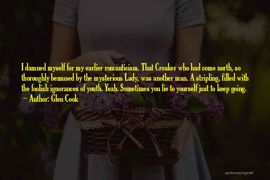 Glen Cook Quotes: I Damned Myself For My Earlier Romanticism. That Croaker Who Had Come North, So Thoroughly Bemused By The Mysterious Lady,
