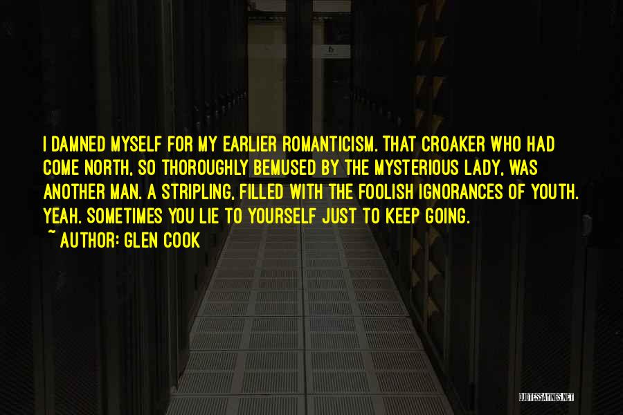 Glen Cook Quotes: I Damned Myself For My Earlier Romanticism. That Croaker Who Had Come North, So Thoroughly Bemused By The Mysterious Lady,