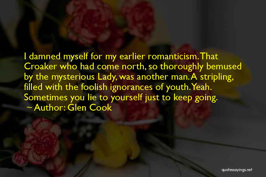 Glen Cook Quotes: I Damned Myself For My Earlier Romanticism. That Croaker Who Had Come North, So Thoroughly Bemused By The Mysterious Lady,