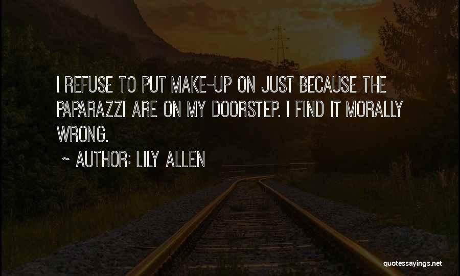 Lily Allen Quotes: I Refuse To Put Make-up On Just Because The Paparazzi Are On My Doorstep. I Find It Morally Wrong.