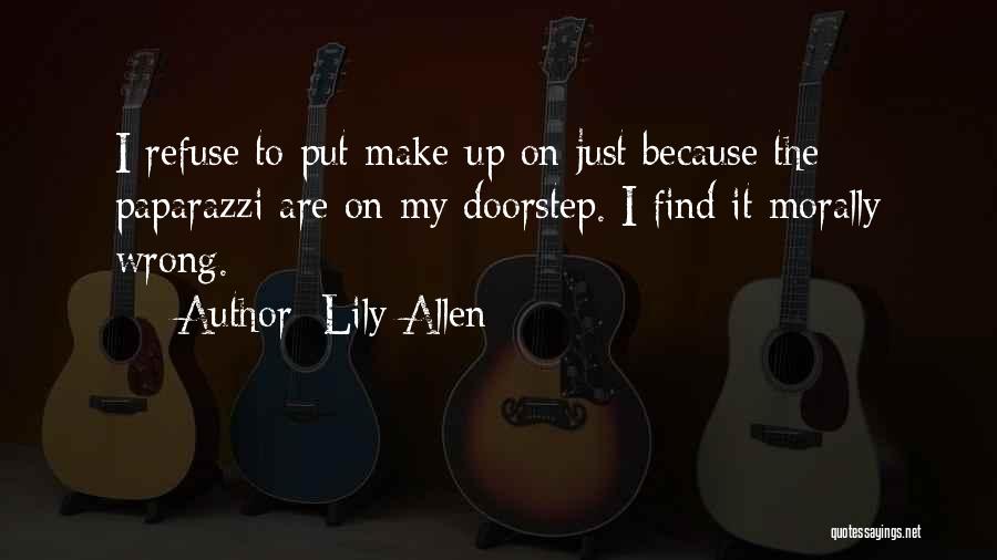 Lily Allen Quotes: I Refuse To Put Make-up On Just Because The Paparazzi Are On My Doorstep. I Find It Morally Wrong.