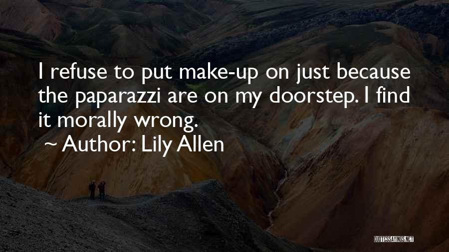 Lily Allen Quotes: I Refuse To Put Make-up On Just Because The Paparazzi Are On My Doorstep. I Find It Morally Wrong.