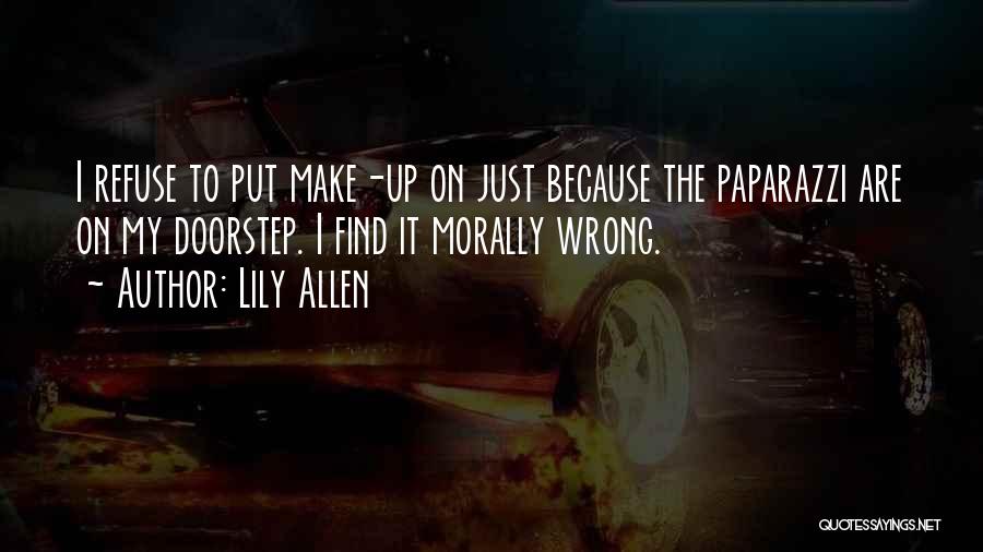 Lily Allen Quotes: I Refuse To Put Make-up On Just Because The Paparazzi Are On My Doorstep. I Find It Morally Wrong.