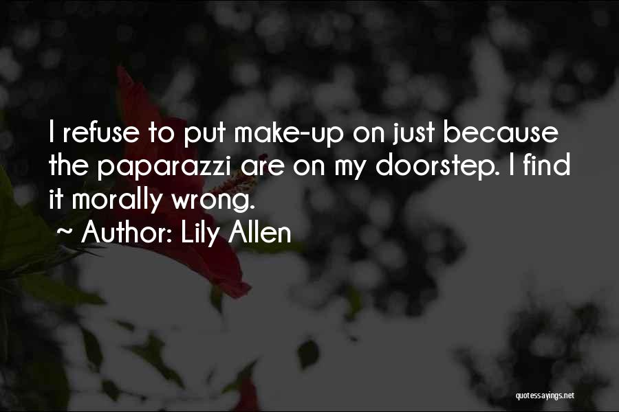 Lily Allen Quotes: I Refuse To Put Make-up On Just Because The Paparazzi Are On My Doorstep. I Find It Morally Wrong.