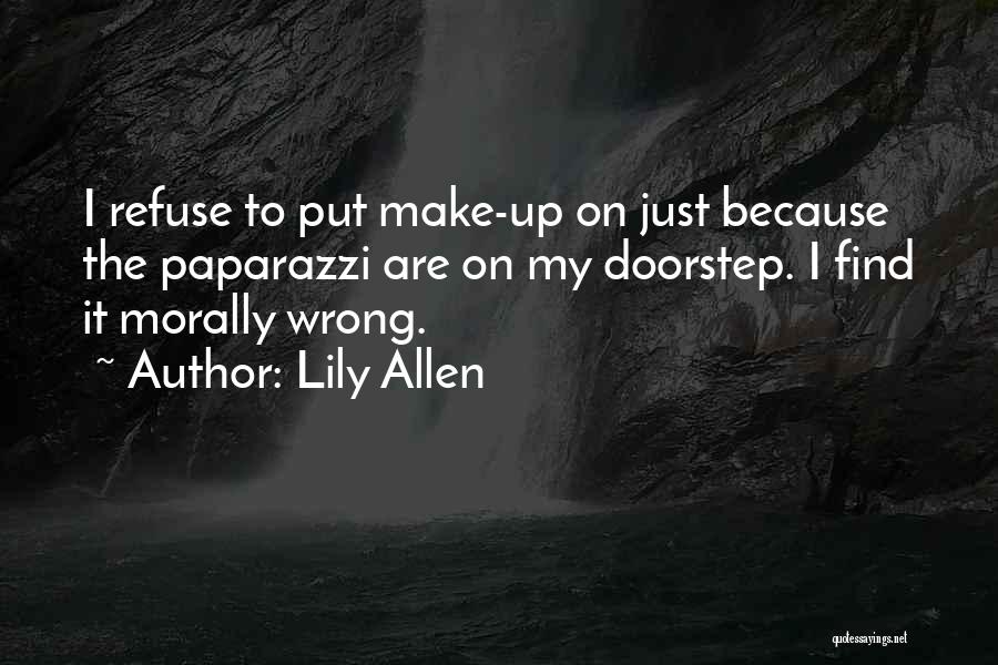 Lily Allen Quotes: I Refuse To Put Make-up On Just Because The Paparazzi Are On My Doorstep. I Find It Morally Wrong.