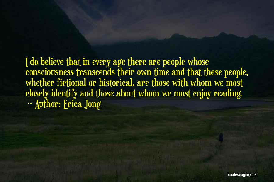 Erica Jong Quotes: I Do Believe That In Every Age There Are People Whose Consciousness Transcends Their Own Time And That These People,