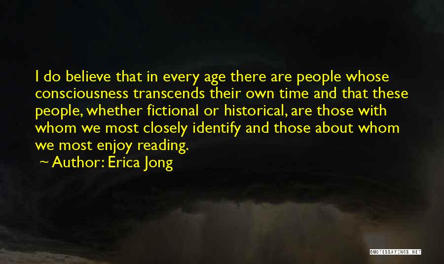 Erica Jong Quotes: I Do Believe That In Every Age There Are People Whose Consciousness Transcends Their Own Time And That These People,
