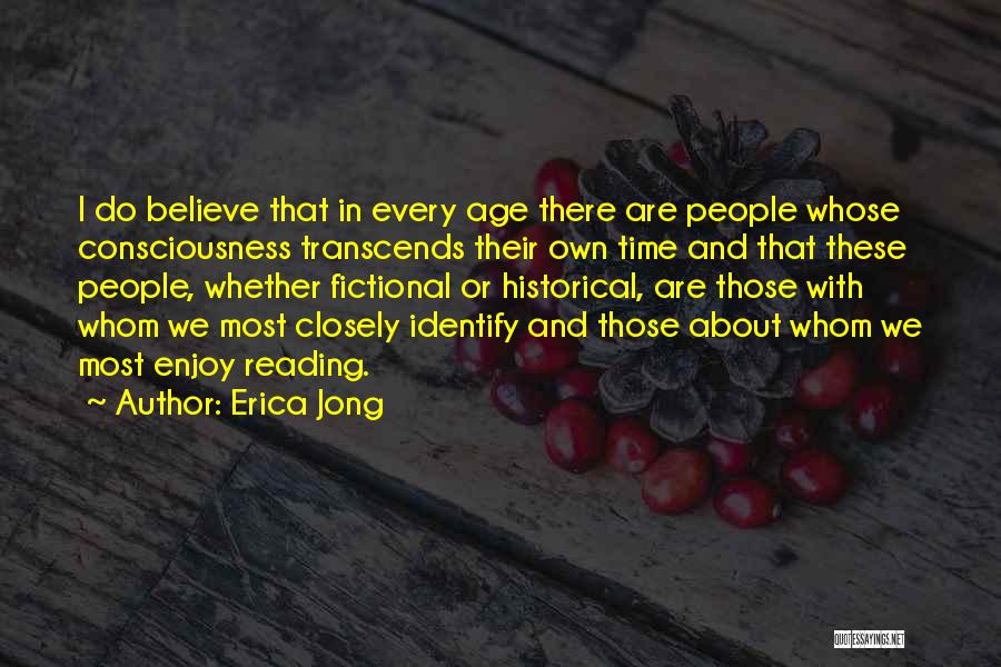 Erica Jong Quotes: I Do Believe That In Every Age There Are People Whose Consciousness Transcends Their Own Time And That These People,