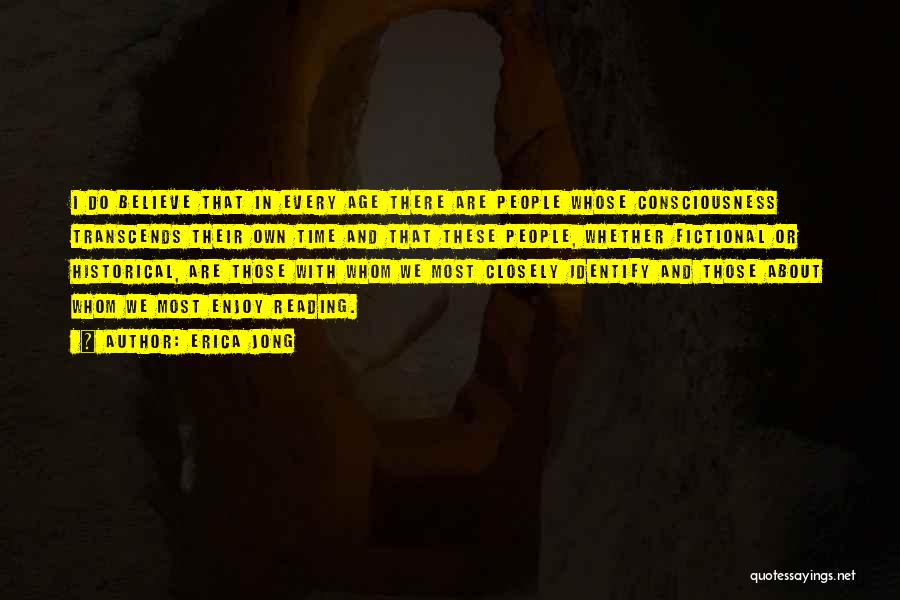 Erica Jong Quotes: I Do Believe That In Every Age There Are People Whose Consciousness Transcends Their Own Time And That These People,