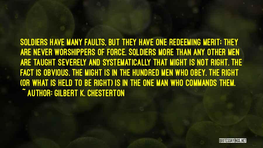 Gilbert K. Chesterton Quotes: Soldiers Have Many Faults, But They Have One Redeeming Merit; They Are Never Worshippers Of Force. Soldiers More Than Any