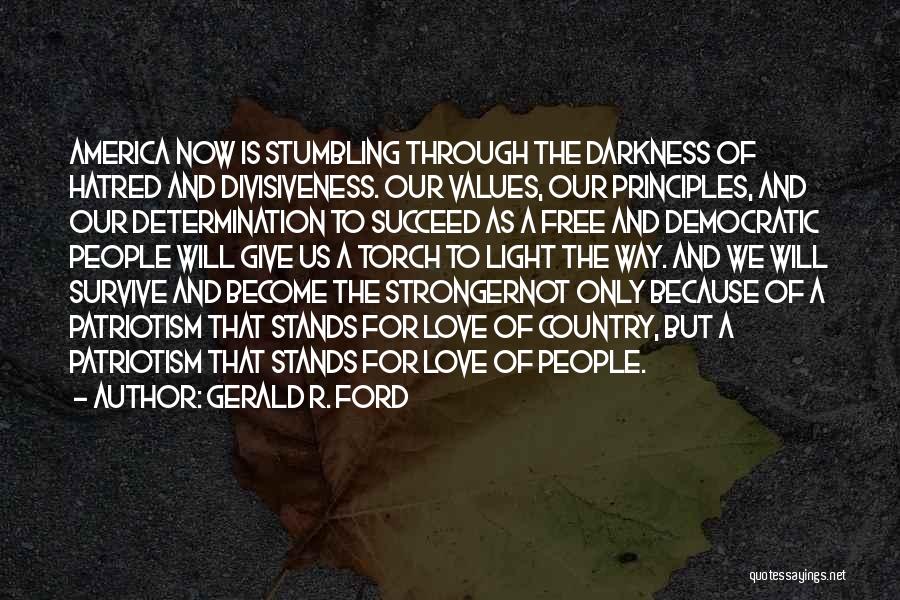 Gerald R. Ford Quotes: America Now Is Stumbling Through The Darkness Of Hatred And Divisiveness. Our Values, Our Principles, And Our Determination To Succeed