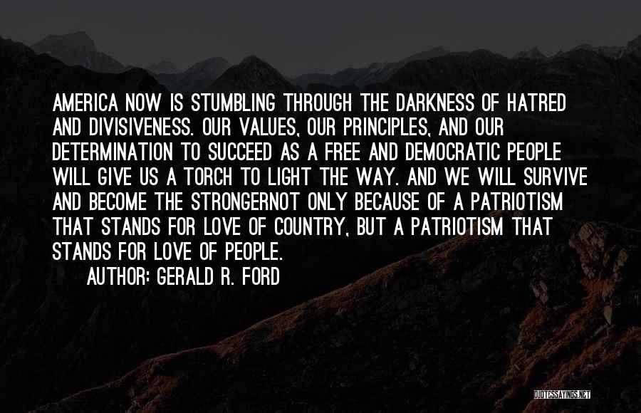 Gerald R. Ford Quotes: America Now Is Stumbling Through The Darkness Of Hatred And Divisiveness. Our Values, Our Principles, And Our Determination To Succeed