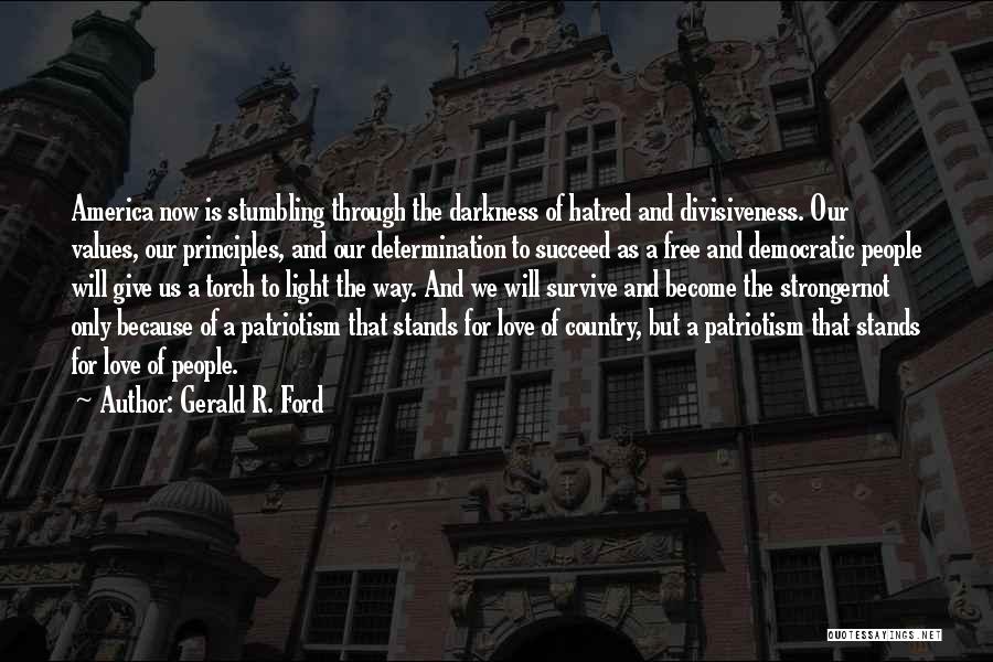 Gerald R. Ford Quotes: America Now Is Stumbling Through The Darkness Of Hatred And Divisiveness. Our Values, Our Principles, And Our Determination To Succeed