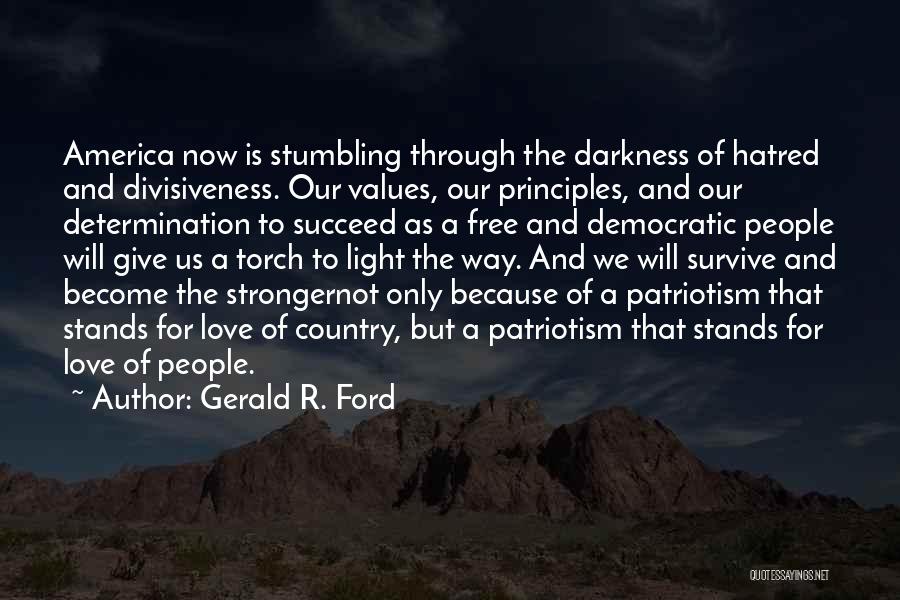 Gerald R. Ford Quotes: America Now Is Stumbling Through The Darkness Of Hatred And Divisiveness. Our Values, Our Principles, And Our Determination To Succeed