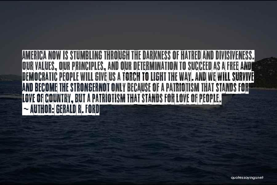 Gerald R. Ford Quotes: America Now Is Stumbling Through The Darkness Of Hatred And Divisiveness. Our Values, Our Principles, And Our Determination To Succeed