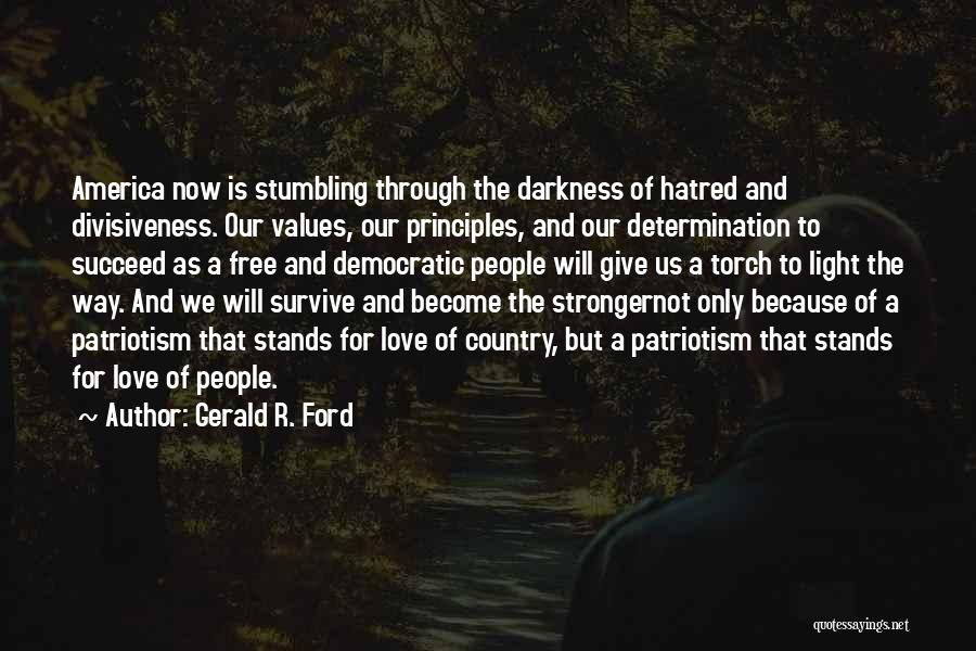 Gerald R. Ford Quotes: America Now Is Stumbling Through The Darkness Of Hatred And Divisiveness. Our Values, Our Principles, And Our Determination To Succeed