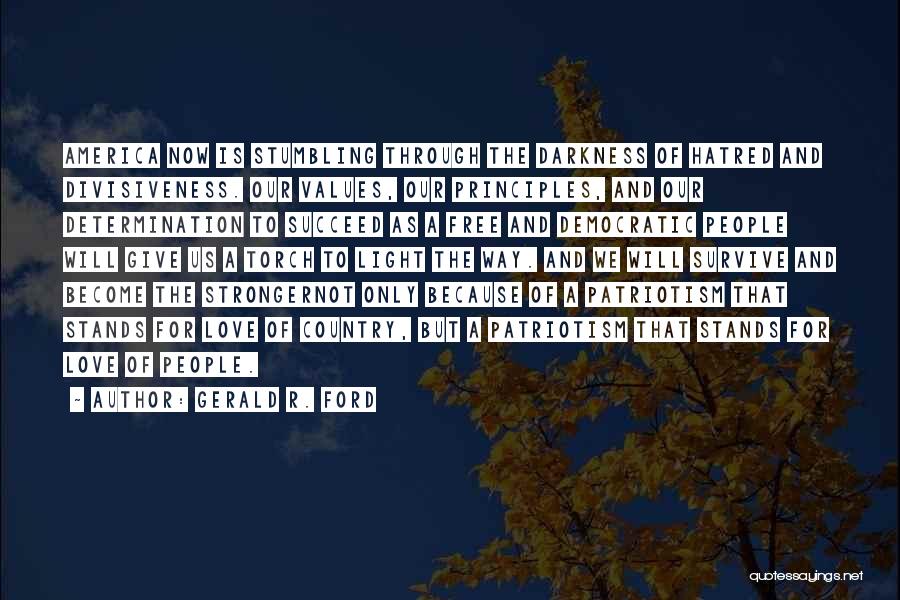 Gerald R. Ford Quotes: America Now Is Stumbling Through The Darkness Of Hatred And Divisiveness. Our Values, Our Principles, And Our Determination To Succeed