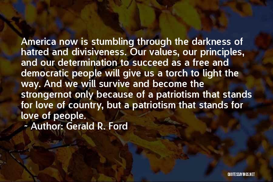 Gerald R. Ford Quotes: America Now Is Stumbling Through The Darkness Of Hatred And Divisiveness. Our Values, Our Principles, And Our Determination To Succeed