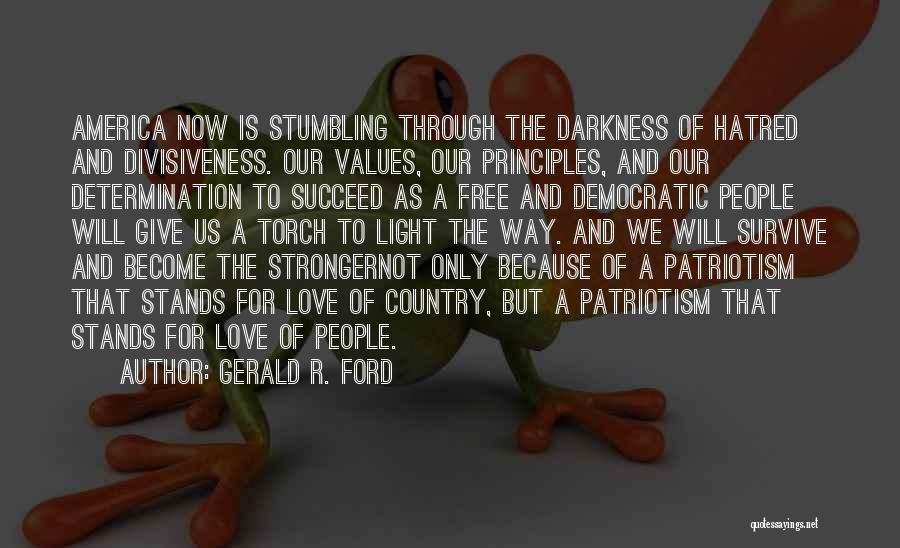 Gerald R. Ford Quotes: America Now Is Stumbling Through The Darkness Of Hatred And Divisiveness. Our Values, Our Principles, And Our Determination To Succeed