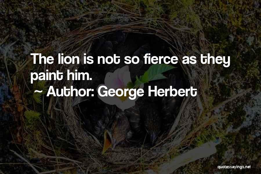 George Herbert Quotes: The Lion Is Not So Fierce As They Paint Him.