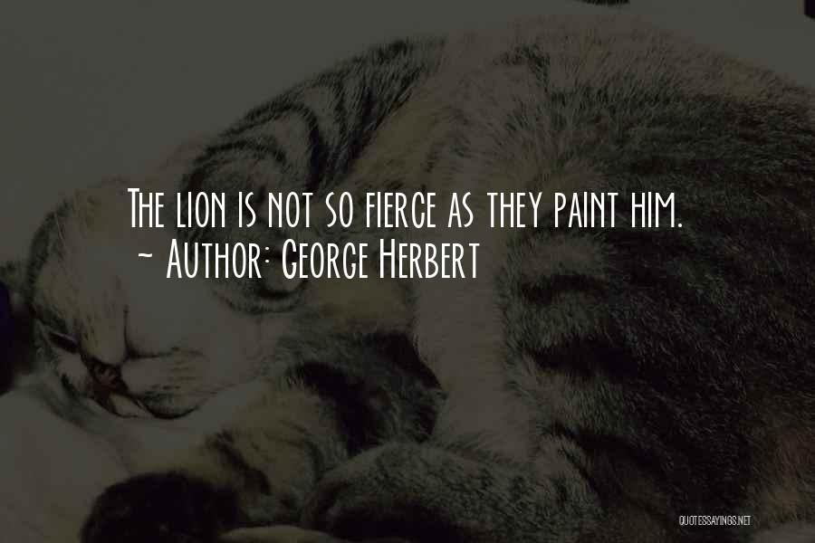 George Herbert Quotes: The Lion Is Not So Fierce As They Paint Him.