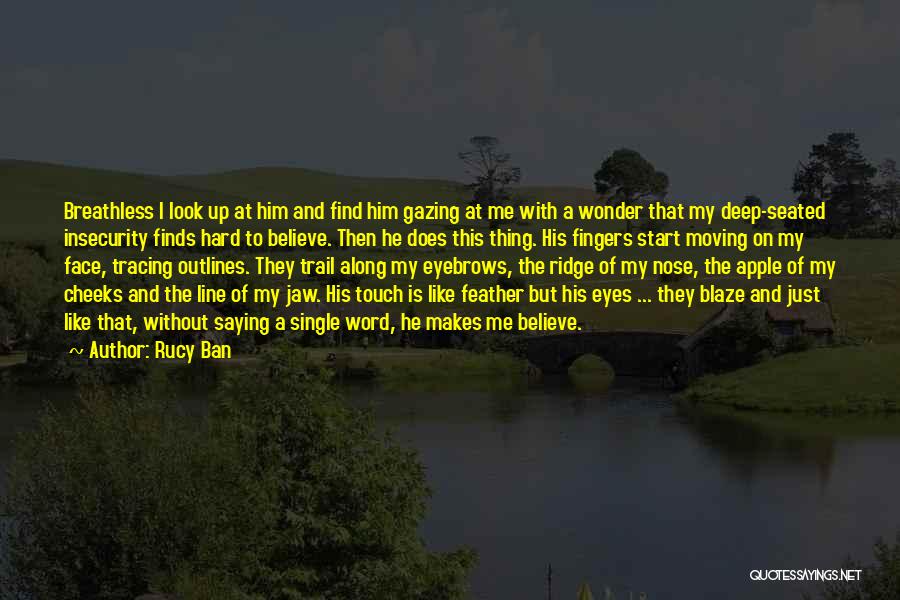 Rucy Ban Quotes: Breathless I Look Up At Him And Find Him Gazing At Me With A Wonder That My Deep-seated Insecurity Finds