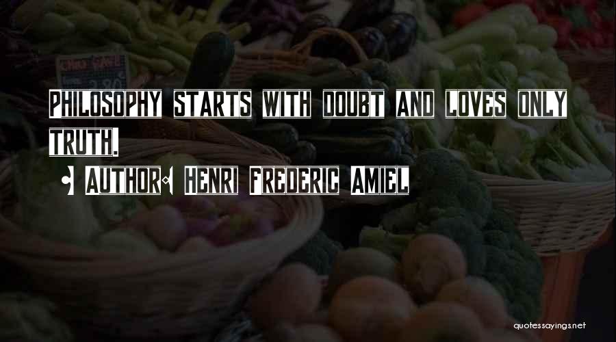 Henri Frederic Amiel Quotes: Philosophy Starts With Doubt And Loves Only Truth.