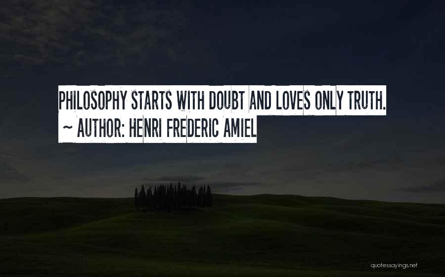 Henri Frederic Amiel Quotes: Philosophy Starts With Doubt And Loves Only Truth.