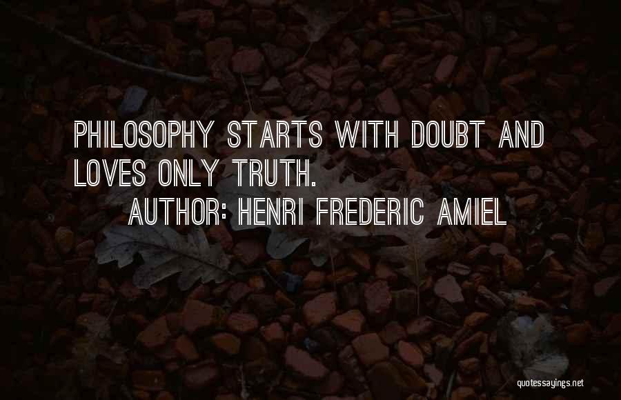 Henri Frederic Amiel Quotes: Philosophy Starts With Doubt And Loves Only Truth.