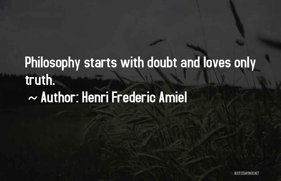 Henri Frederic Amiel Quotes: Philosophy Starts With Doubt And Loves Only Truth.