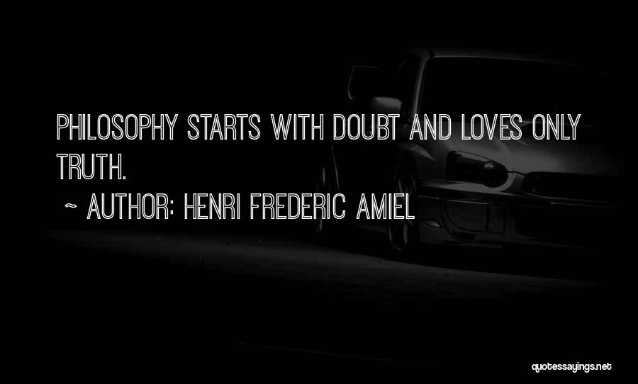 Henri Frederic Amiel Quotes: Philosophy Starts With Doubt And Loves Only Truth.