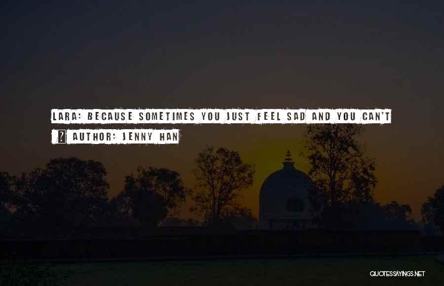Jenny Han Quotes: Lara: Because Sometimes You Just Feel Sad And You Can't Explain It.kitty: Pms?lara: No.it's Not Pms. Just Because A Girl