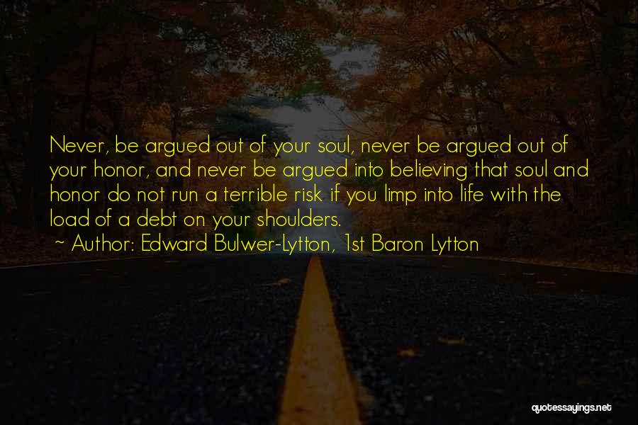 Edward Bulwer-Lytton, 1st Baron Lytton Quotes: Never, Be Argued Out Of Your Soul, Never Be Argued Out Of Your Honor, And Never Be Argued Into Believing