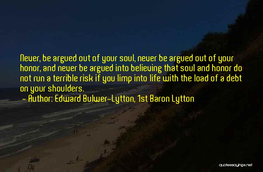 Edward Bulwer-Lytton, 1st Baron Lytton Quotes: Never, Be Argued Out Of Your Soul, Never Be Argued Out Of Your Honor, And Never Be Argued Into Believing