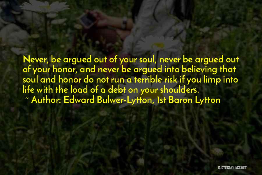 Edward Bulwer-Lytton, 1st Baron Lytton Quotes: Never, Be Argued Out Of Your Soul, Never Be Argued Out Of Your Honor, And Never Be Argued Into Believing
