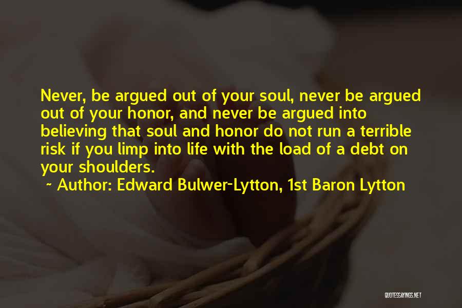 Edward Bulwer-Lytton, 1st Baron Lytton Quotes: Never, Be Argued Out Of Your Soul, Never Be Argued Out Of Your Honor, And Never Be Argued Into Believing
