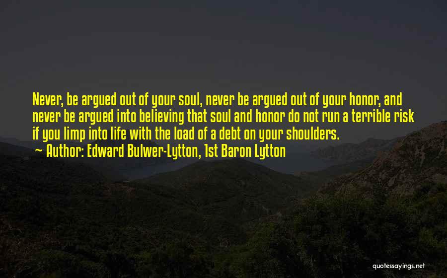 Edward Bulwer-Lytton, 1st Baron Lytton Quotes: Never, Be Argued Out Of Your Soul, Never Be Argued Out Of Your Honor, And Never Be Argued Into Believing