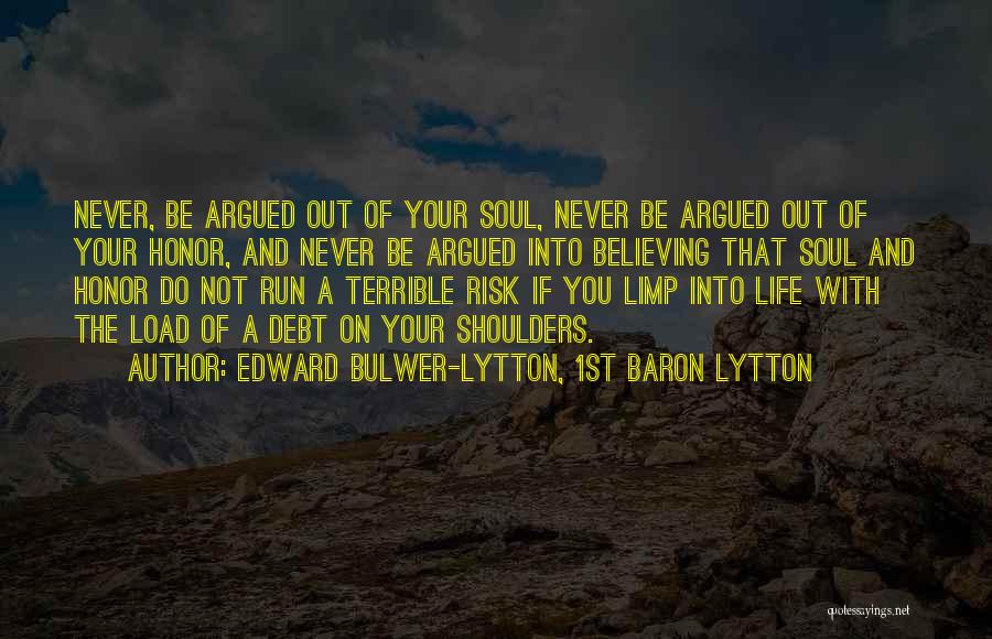 Edward Bulwer-Lytton, 1st Baron Lytton Quotes: Never, Be Argued Out Of Your Soul, Never Be Argued Out Of Your Honor, And Never Be Argued Into Believing