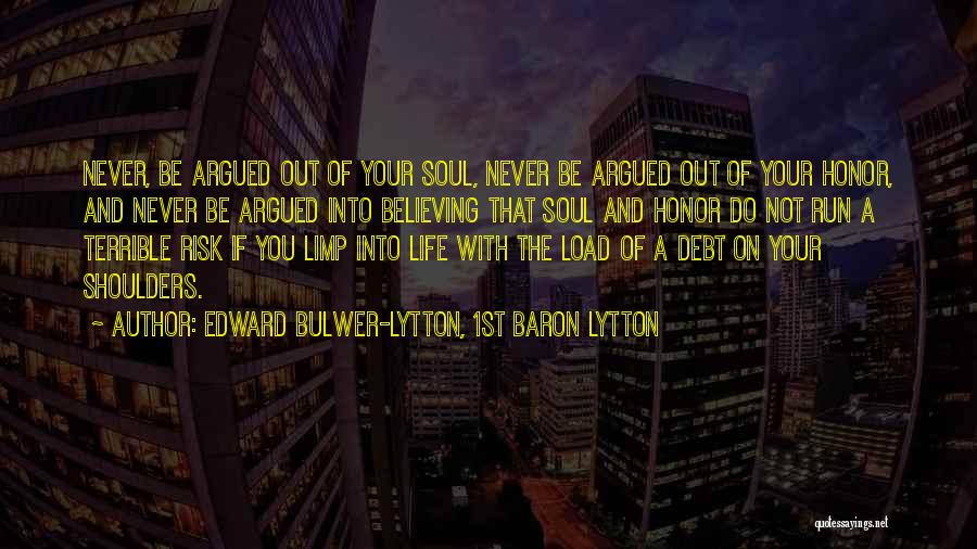 Edward Bulwer-Lytton, 1st Baron Lytton Quotes: Never, Be Argued Out Of Your Soul, Never Be Argued Out Of Your Honor, And Never Be Argued Into Believing