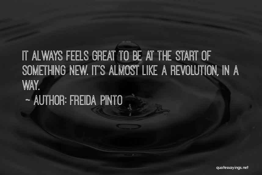 Freida Pinto Quotes: It Always Feels Great To Be At The Start Of Something New. It's Almost Like A Revolution, In A Way.