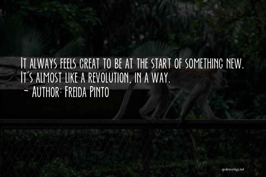 Freida Pinto Quotes: It Always Feels Great To Be At The Start Of Something New. It's Almost Like A Revolution, In A Way.