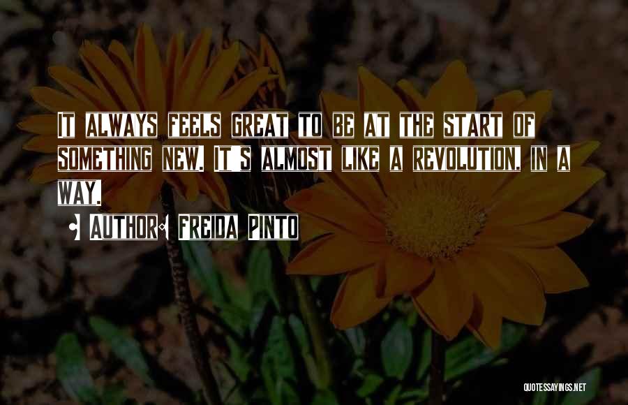 Freida Pinto Quotes: It Always Feels Great To Be At The Start Of Something New. It's Almost Like A Revolution, In A Way.