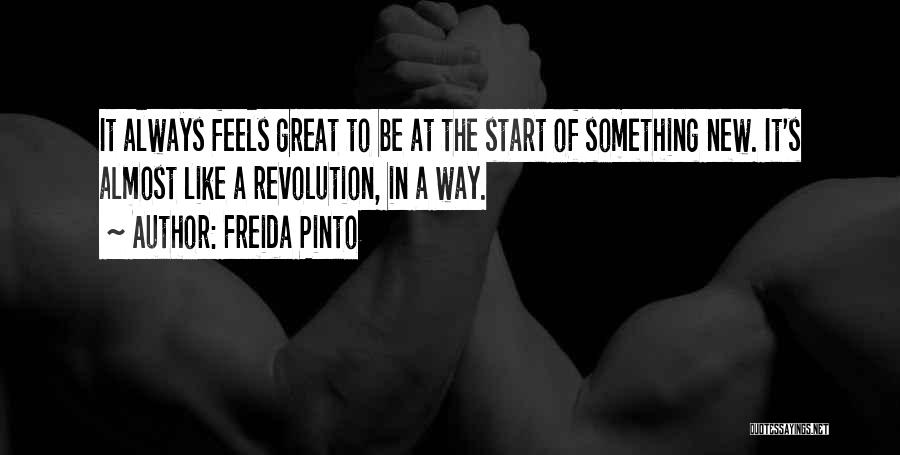 Freida Pinto Quotes: It Always Feels Great To Be At The Start Of Something New. It's Almost Like A Revolution, In A Way.