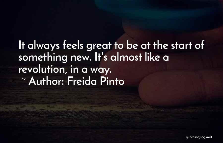 Freida Pinto Quotes: It Always Feels Great To Be At The Start Of Something New. It's Almost Like A Revolution, In A Way.