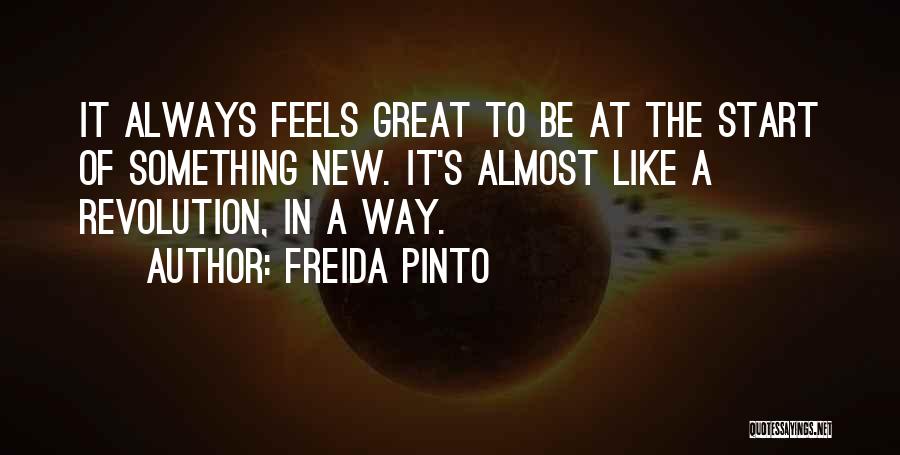 Freida Pinto Quotes: It Always Feels Great To Be At The Start Of Something New. It's Almost Like A Revolution, In A Way.