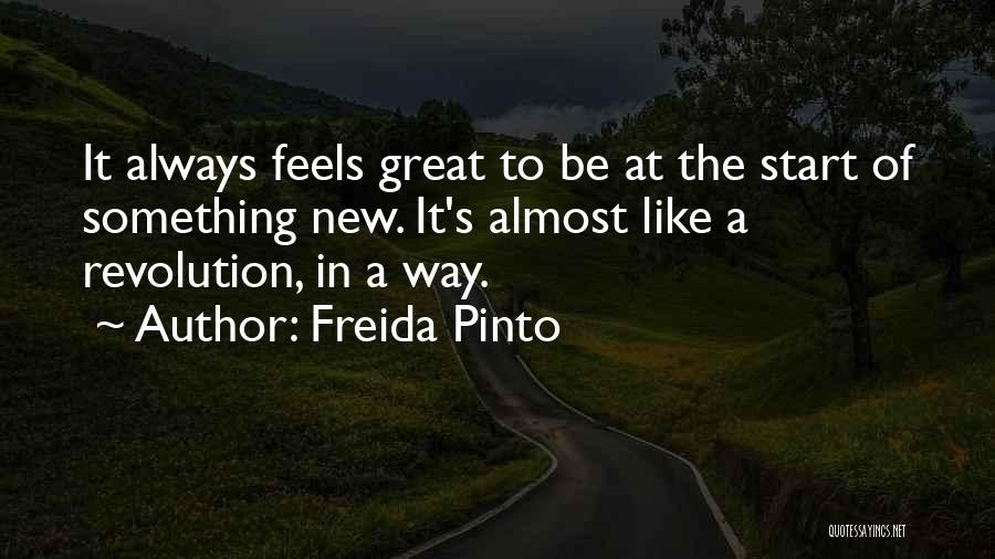 Freida Pinto Quotes: It Always Feels Great To Be At The Start Of Something New. It's Almost Like A Revolution, In A Way.